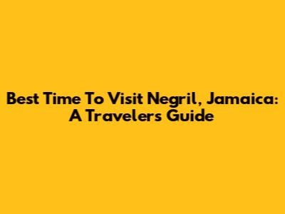 Best Time To Visit Negril, Jamaica: A Traveler's Guide