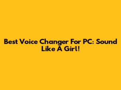 Best Voice Changer For PC: Sound Like A Girl!