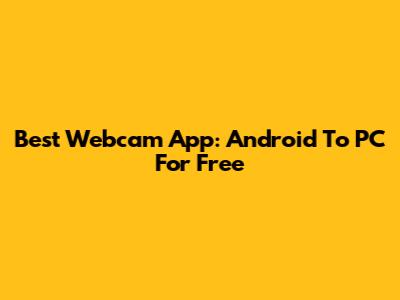 Best Webcam App: Android To PC For Free