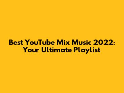 Best YouTube Mix Music 2022: Your Ultimate Playlist