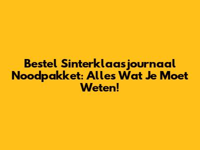 Bestel Sinterklaasjournaal Noodpakket: Alles Wat Je Moet Weten!