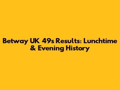 Betway UK 49s Results: Lunchtime & Evening History