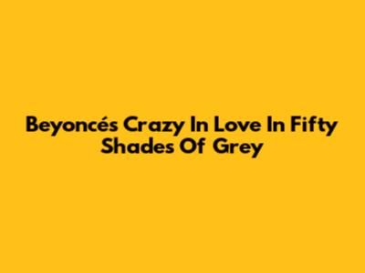 Beyoncé's "Crazy In Love" In Fifty Shades Of Grey