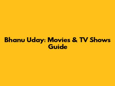 Bhanu Uday: Movies & TV Shows Guide