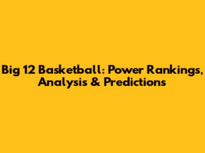 Big 12 Basketball: Power Rankings, Analysis & Predictions