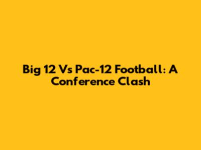 Big 12 Vs Pac-12 Football: A Conference Clash