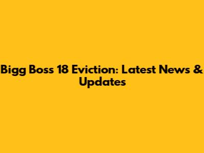Bigg Boss 18 Eviction: Latest News & Updates