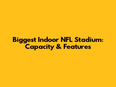 Biggest Indoor NFL Stadium: Capacity & Features