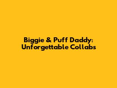 Biggie & Puff Daddy: Unforgettable Collabs