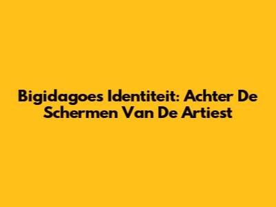 Bigidagoe's Identiteit: Achter De Schermen Van De Artiest