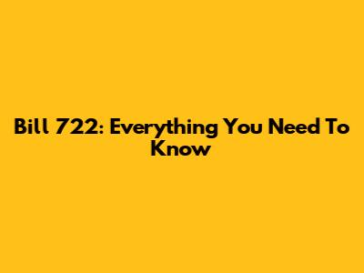 Bill 722: Everything You Need To Know