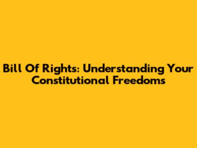 Bill Of Rights: Understanding Your Constitutional Freedoms