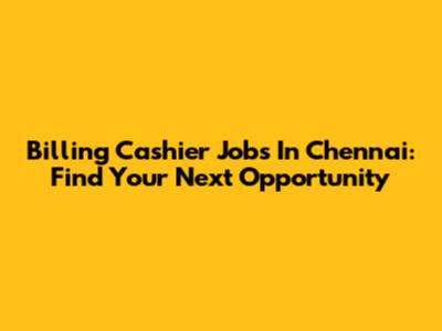 Billing Cashier Jobs In Chennai: Find Your Next Opportunity