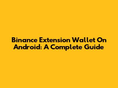 Binance Extension Wallet On Android: A Complete Guide