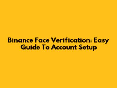 Binance Face Verification: Easy Guide To Account Setup