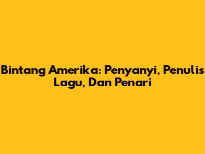 Bintang Amerika: Penyanyi, Penulis Lagu, Dan Penari