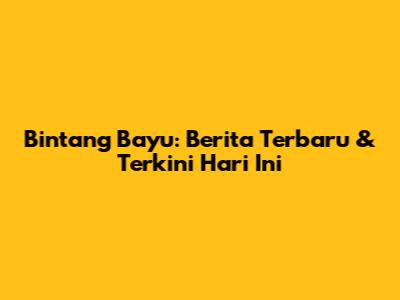 Bintang Bayu: Berita Terbaru & Terkini Hari Ini