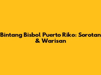 Bintang Bisbol Puerto Riko: Sorotan & Warisan