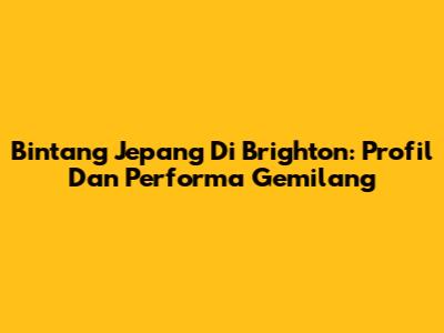 Bintang Jepang Di Brighton: Profil Dan Performa Gemilang
