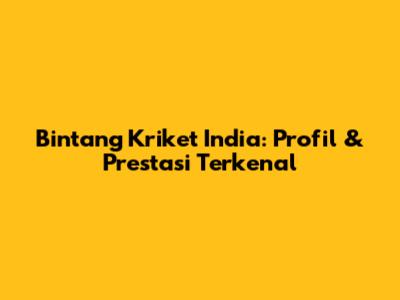 Bintang Kriket India: Profil & Prestasi Terkenal