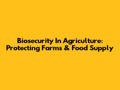 Biosecurity In Agriculture: Protecting Farms & Food Supply