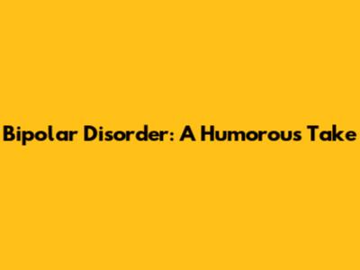 Bipolar Disorder: A Humorous Take