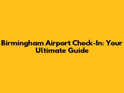 Birmingham Airport Check-In: Your Ultimate Guide