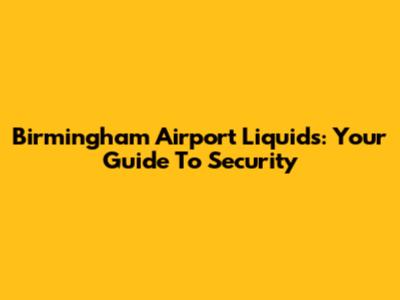 Birmingham Airport Liquids: Your Guide To Security