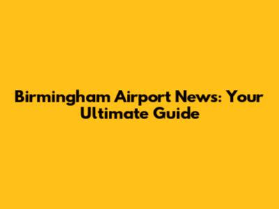 Birmingham Airport News: Your Ultimate Guide