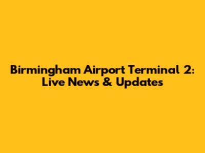 Birmingham Airport Terminal 2: Live News & Updates