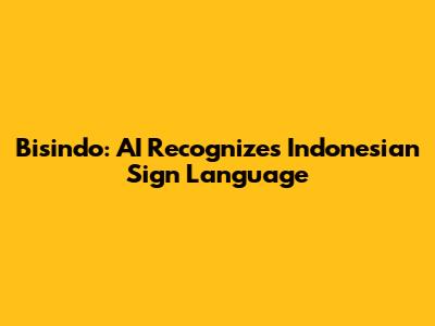 Bisindo: AI Recognizes Indonesian Sign Language