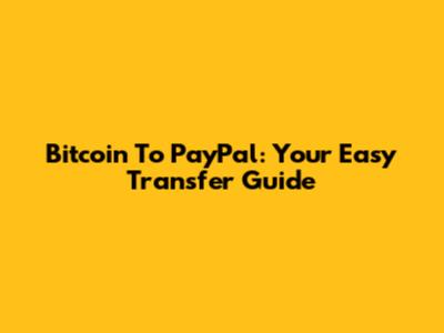 Bitcoin To PayPal: Your Easy Transfer Guide