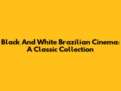 Black And White Brazilian Cinema: A Classic Collection