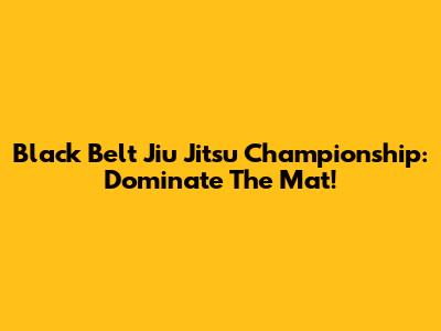 Black Belt Jiu Jitsu Championship: Dominate The Mat!