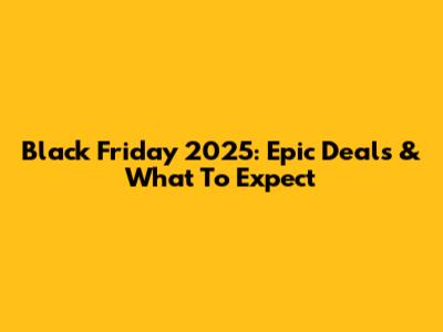 Black Friday 2025: Epic Deals & What To Expect