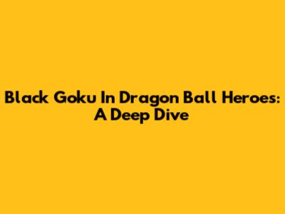 Black Goku In Dragon Ball Heroes: A Deep Dive