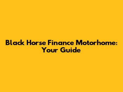 Black Horse Finance Motorhome: Your Guide