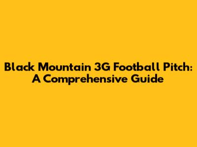 Black Mountain 3G Football Pitch: A Comprehensive Guide
