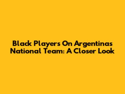 Black Players On Argentina's National Team: A Closer Look