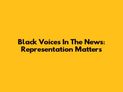 Black Voices In The News: Representation Matters
