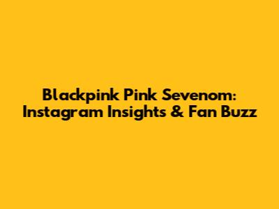 Blackpink Pink Sevenom: Instagram Insights & Fan Buzz