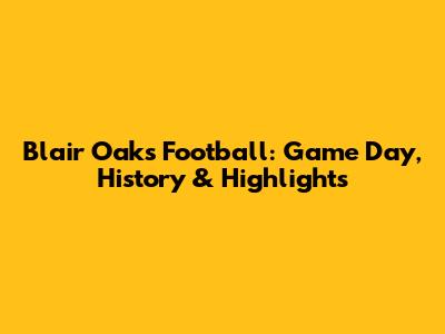 Blair Oaks Football: Game Day, History & Highlights