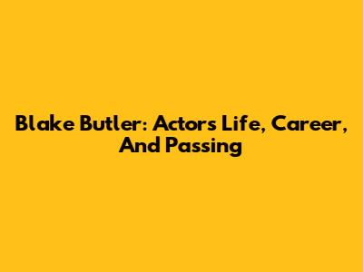 Blake Butler: Actor's Life, Career, And Passing