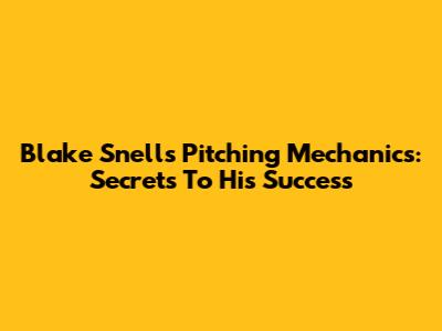 Blake Snell's Pitching Mechanics: Secrets To His Success