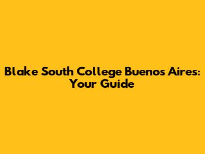 Blake South College Buenos Aires: Your Guide