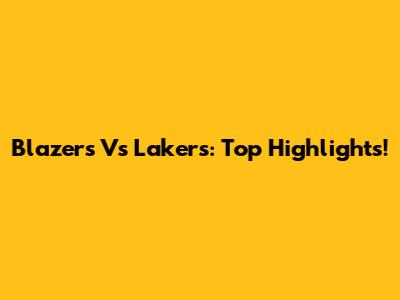 Blazers Vs Lakers: Top Highlights!