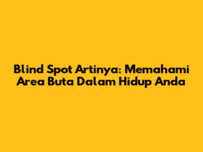 Blind Spot Artinya: Memahami Area 'Buta' Dalam Hidup Anda