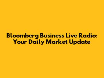 Bloomberg Business Live Radio: Your Daily Market Update