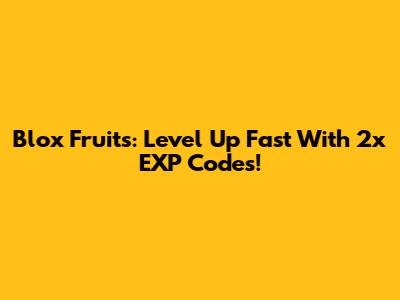 Blox Fruits: Level Up Fast With 2x EXP Codes!