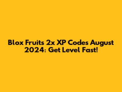 Blox Fruits 2x XP Codes August 2024: Get Level Fast!